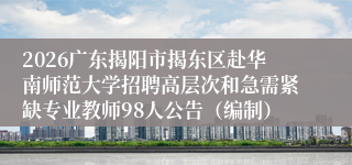 2026广东揭阳市揭东区赴华南师范大学招聘高层次和急需紧缺专业教师98人公告(编制)