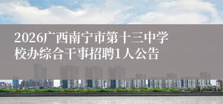 2026广西南宁市第十三中学校办综合干事招聘1人公告