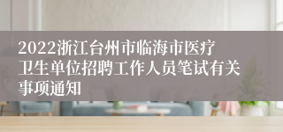 2022浙江台州市临海市医疗卫生单位招聘工作人员笔试有关事项通知