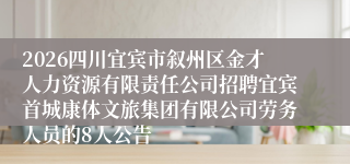2026四川宜宾市叙州区金才人力资源有限责任公司招聘宜宾首城康体文旅集团有限公司劳务人员的8人公告