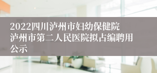 2022四川泸州市妇幼保健院泸州市第二人民医院拟占编聘用公示