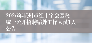 2026年杭州市红十字会医院统一公开招聘编外工作人员1人公告