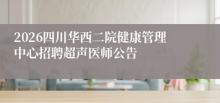 2026四川华西二院健康管理中心招聘超声医师公告