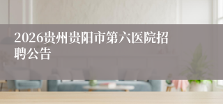 2026贵州贵阳市第六医院招聘公告