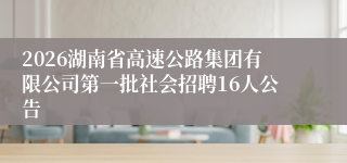 2026湖南省高速公路集团有限公司第一批社会招聘16人公告