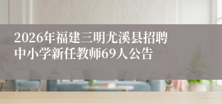 2026年福建三明尤溪县招聘中小学新任教师69人公告