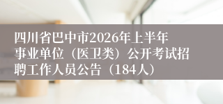 四川省巴中市2026年上半年事业单位（医卫类）公开考试招聘工作人员公告（184人）
