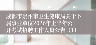 成都市崇州市卫生健康局关于下属事业单位2026年上半年公开考试招聘工作人员公告（11人）