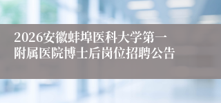 2026安徽蚌埠医科大学第一附属医院博士后岗位招聘公告