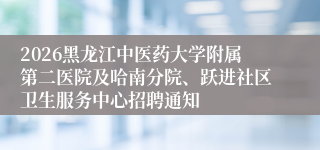 2026黑龙江中医药大学附属第二医院及哈南分院、跃进社区卫生服务中心招聘通知