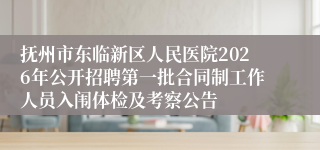 抚州市东临新区人民医院2026年公开招聘第一批合同制工作人员入闱体检及考察公告