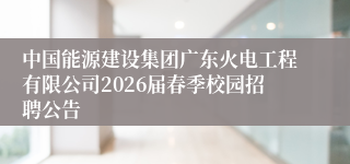 中国能源建设集团广东火电工程有限公司2026届春季校园招聘公告