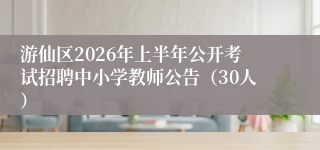 游仙区2026年上半年公开考试招聘中小学教师公告（30人）
