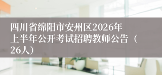 四川省绵阳市安州区2026年上半年公开考试招聘教师公告（26人）