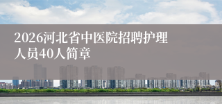 2026河北省中医院招聘护理人员40人简章