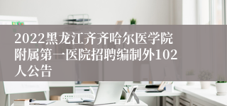 2022黑龙江齐齐哈尔医学院附属第一医院招聘编制外102人公告