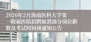 2026年2月海南医科大学第一附属医院招聘取消部分岗位职数及考试时间预通知公告