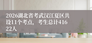2026湖北省考武汉江夏区共设11个考点，考生总计41622人