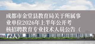 成都市金堂县教育局关于所属事业单位2026年上半年公开考核招聘教育专业技术人员公告（12人）