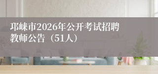 邛崃市2026年公开考试招聘教师公告（51人）