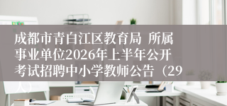 成都市青白江区教育局 所属事业单位2026年上半年公开考试招聘中小学教师公告(29人)