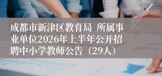 成都市新津区教育局 所属事业单位2026年上半年公开招聘中小学教师公告(29人)
