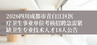 2026四川成都市青白江区医疗卫生事业单位考核招聘急需紧缺卫生专业技术人才18人公告