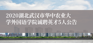 2020湖北武汉市华中农业大学外国语学院诚聘英才5人公告