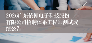 2026广东依顿电子科技股份有限公司招聘体系工程师测试成绩公告