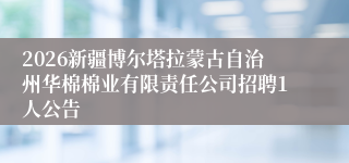 2026新疆博尔塔拉蒙古自治州华棉棉业有限责任公司招聘1人公告