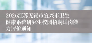 2026江苏无锡市宜兴市卫生健康系统研究生校园招聘适岗能力评价通知