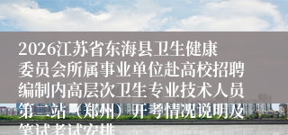 2026江苏省东海县卫生健康委员会所属事业单位赴高校招聘编制内高层次卫生专业技术人员第二站（郑州）开考情况说明及笔试考试安排