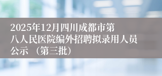 2025年12月四川成都市第八人民医院编外招聘拟录用人员公示 (第三批)