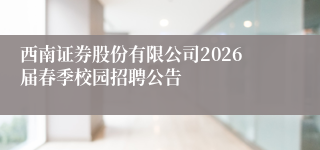 西南证券股份有限公司2026届春季校园招聘公告