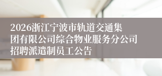 2026浙江宁波市轨道交通集团有限公司综合物业服务分公司招聘派遣制员工公告
