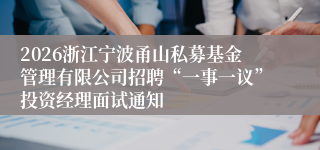 2026浙江宁波甬山私募基金管理有限公司招聘“一事一议”投资经理面试通知