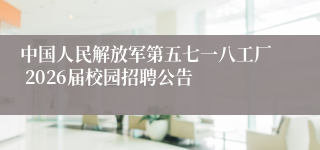 中国人民解放军第五七一八工厂 2026届校园招聘公告