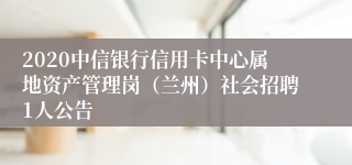 2020中信银行信用卡中心属地资产管理岗（兰州）社会招聘1人公告