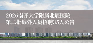 2026南开大学附属北辰医院第二批编外人员招聘35人公告