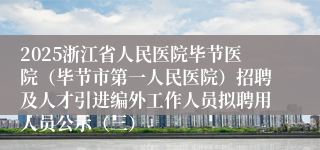 2025浙江省人民医院毕节医院(毕节市第一人民医院)招聘及人才引进编外工作人员拟聘用人员公示(三)