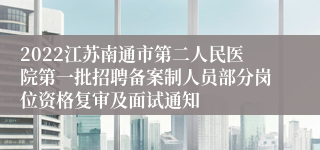 2022江苏南通市第二人民医院第一批招聘备案制人员部分岗位资格复审及面试通知