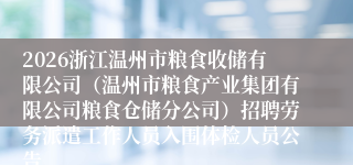 2026浙江温州市粮食收储有限公司（温州市粮食产业集团有限公司粮食仓储分公司）招聘劳务派遣工作人员入围体检人员公告