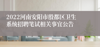 2022河南安阳市殷都区卫生系统招聘笔试相关事宜公告