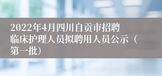 2022年4月四川自贡市招聘临床护理人员拟聘用人员公示（第一批）