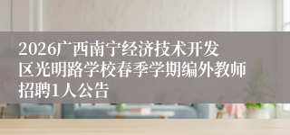 2026广西南宁经济技术开发区光明路学校春季学期编外教师招聘1人公告