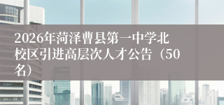 2026年菏泽曹县第一中学北校区引进高层次人才公告(50名)