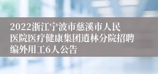 2022浙江宁波市慈溪市人民医院医疗健康集团逍林分院招聘编外用工6人公告