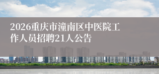 2026重庆市潼南区中医院工作人员招聘21人公告