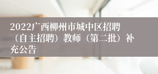 2022广西柳州市城中区招聘（自主招聘）教师（第二批）补充公告