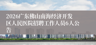 2026广东佛山南海经济开发区人民医院招聘工作人员6人公告